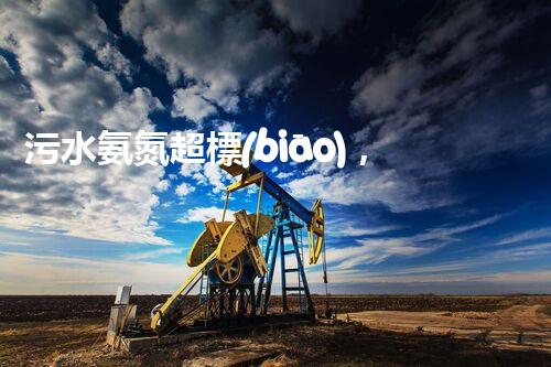 污水氨氮超標(biāo)，是如何危害環(huán)境的？